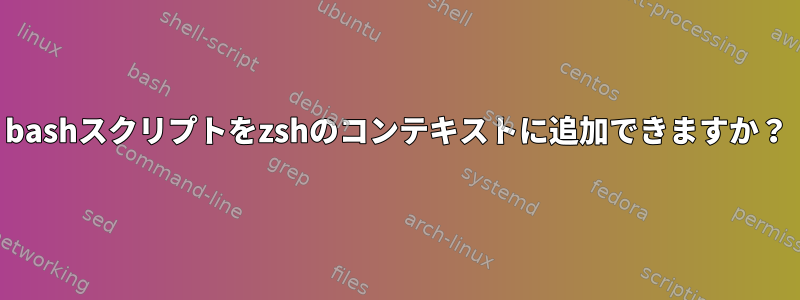 bashスクリプトをzshのコンテキストに追加できますか？