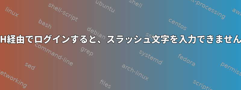 SSH経由でログインすると、スラッシュ文字を入力できません。