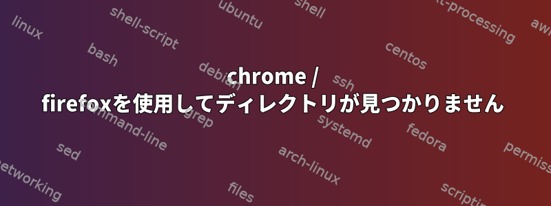 chrome / firefoxを使用してディレクトリが見つかりません