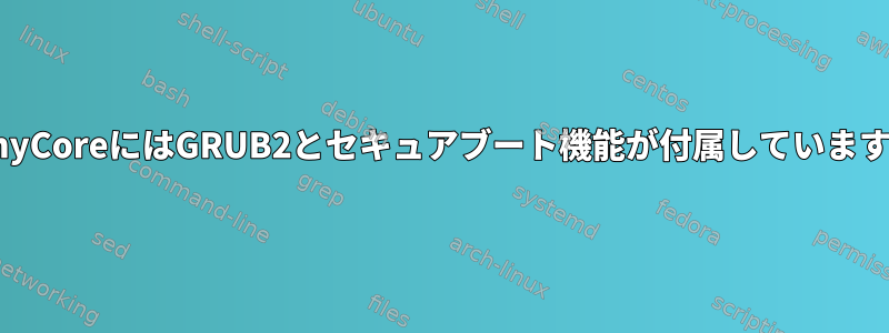 TinyCoreにはGRUB2とセキュアブート機能が付属しています。