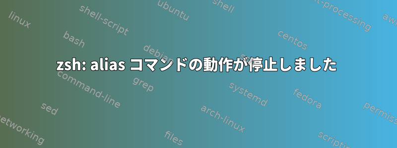 zsh: alias コマンドの動作が停止しました