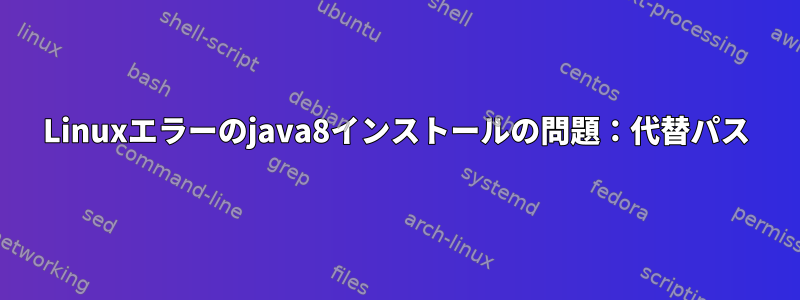 Linuxエラーのjava8インストールの問題：代替パス