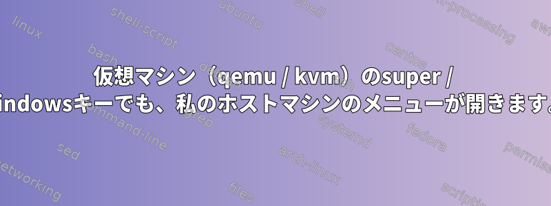 仮想マシン（qemu / kvm）のsuper / windowsキーでも、私のホストマシンのメニューが開きます。