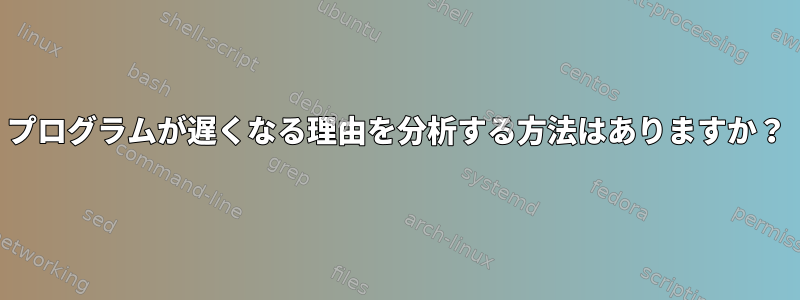 プログラムが遅くなる理由を分析する方法はありますか？