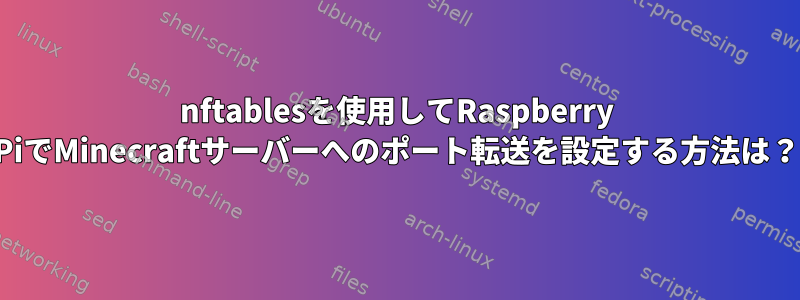 nftablesを使用してRaspberry PiでMinecraftサーバーへのポート転送を設定する方法は？