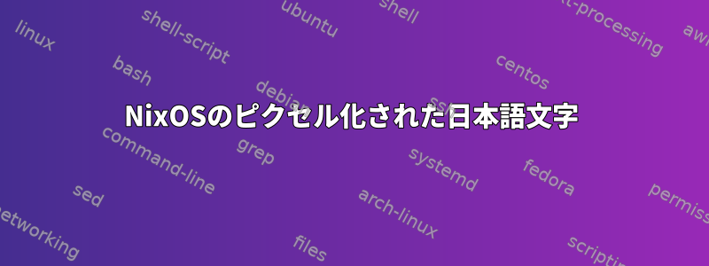 NixOSのピクセル化された日本語文字