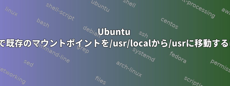 Ubuntu 11.04で既存のマウントポイントを/usr/localから/usrに移動するには？