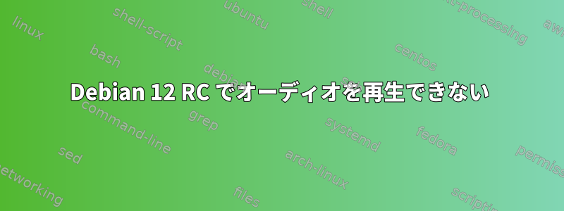 Debian 12 RC でオーディオを再生できない