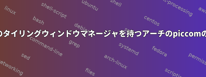 複数のタイリングウィンドウマネージャを持つアーチのpiccomの問題