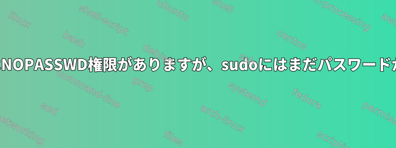 ユーザーにはNOPASSWD権限がありますが、sudoにはまだパスワードが必要です。