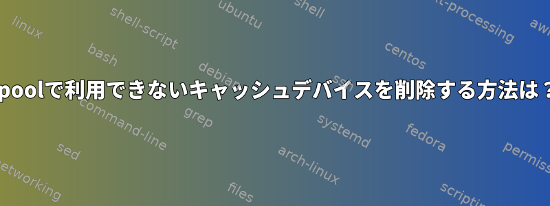 zpoolで利用できないキャッシュデバイスを削除する方法は？