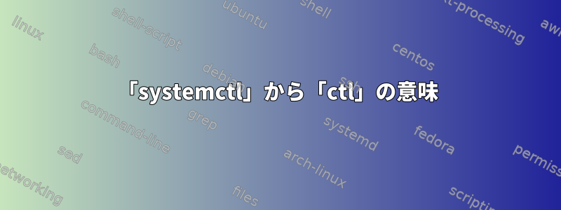 「systemctl」から「ctl」の意味