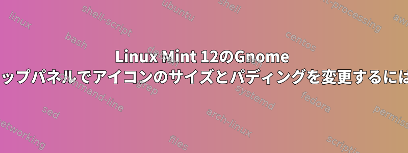 Linux Mint 12のGnome 3トップパネルでアイコンのサイズとパディングを変更するには？