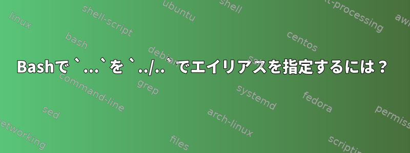 Bashで `...`を `../..`でエイリアスを指定するには？