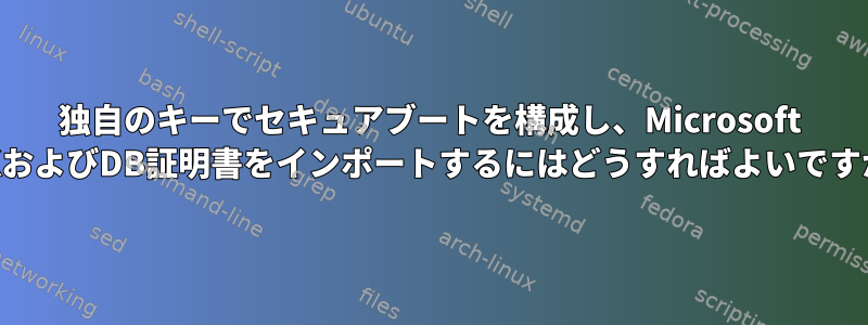 独自のキーでセキュアブートを構成し、Microsoft KEKおよびDB証明書をインポートするにはどうすればよいですか？