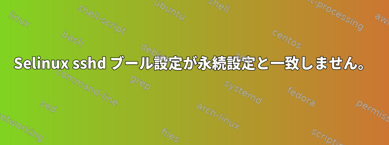 Selinux sshd ブール設定が永続設定と一致しません。