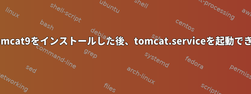 YUMを介してTomcat9をインストールした後、tomcat.serviceを起動できませんでした。