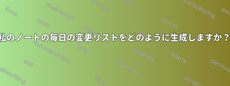 私のノートの毎日の変更リストをどのように生成しますか？