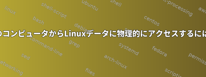 他のコンピュータからLinuxデータに物理的にアクセスするには？