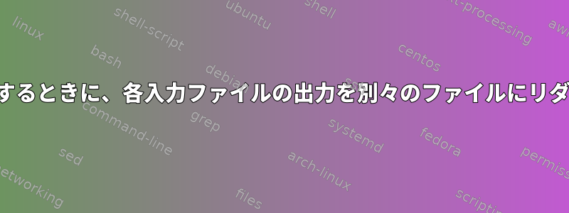 複数のファイルを処理するときに、各入力ファイルの出力を別々のファイルにリダイレクトできますか？