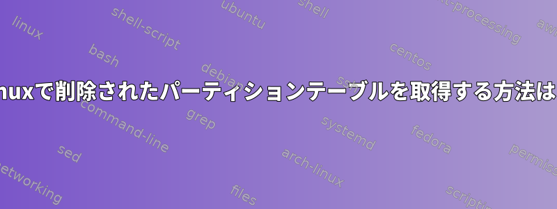 Linuxで削除されたパーティションテーブルを取得する方法は？