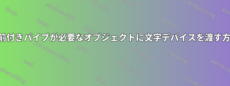 名前付きパイプが必要なオブジェクトに文字デバイスを渡す方法