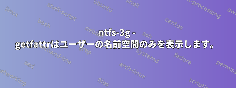 ntfs-3g - getfattrはユーザーの名前空間のみを表示します。