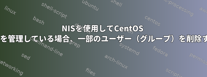 NISを使用してCentOS 7.5クラスタのユーザーを管理している場合、一部のユーザー（グループ）を削除することはできません。