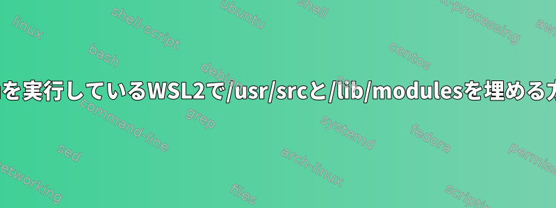 Ubuntuを実行しているWSL2で/usr/srcと/lib/modulesを埋める方法は？