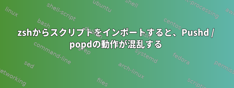 zshからスクリプトをインポートすると、Pushd / popdの動作が混乱する