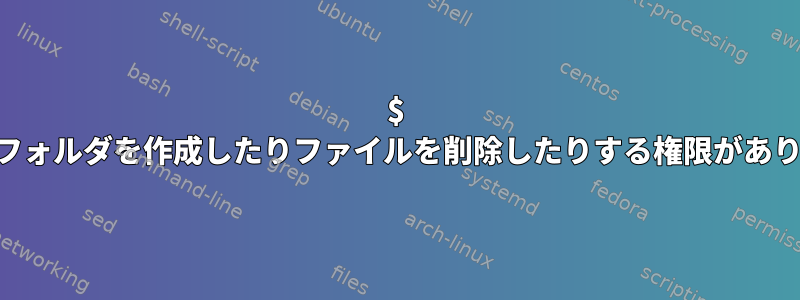 $ HOMEにフォルダを作成したりファイルを削除したりする権限がありません。