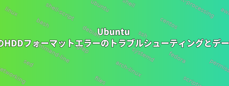 Ubuntu 23.04のHDDフォーマットエラーのトラブルシューティングとデータ復旧