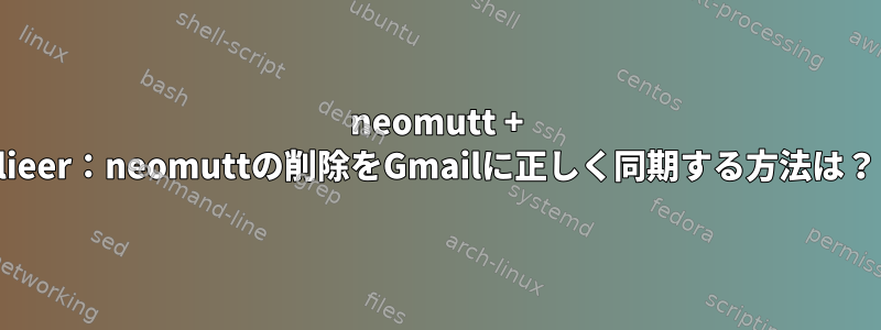 neomutt + lieer：neomuttの削除をGmailに正しく同期する方法は？