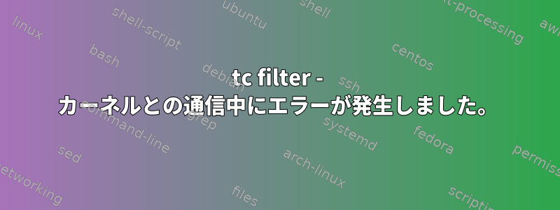 tc filter - カーネルとの通信中にエラーが発生しました。