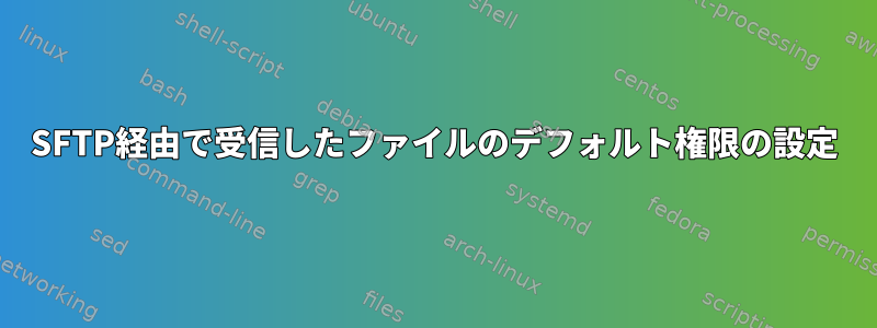 SFTP経由で受信したファイルのデフォルト権限の設定