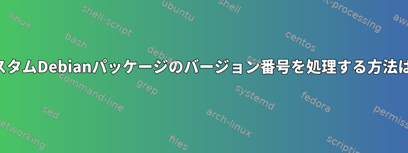 カスタムDebianパッケージのバージョン番号を処理する方法は？