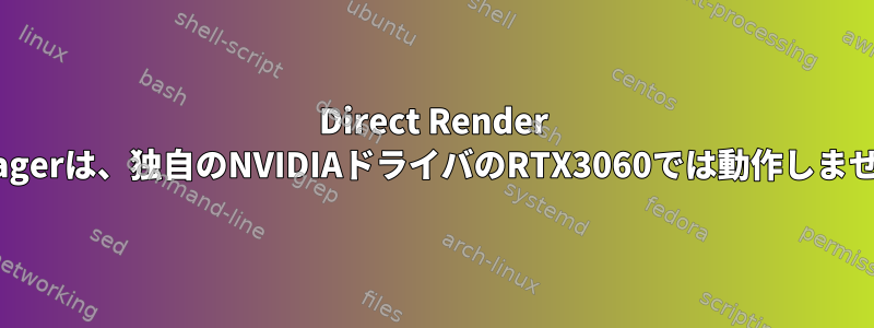 Direct Render Managerは、独自のNVIDIAドライバのRTX3060では動作しません。