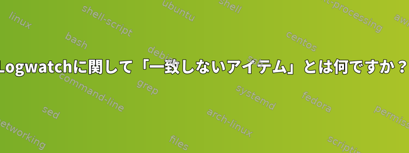 Logwatchに関して「一致しないアイテム」とは何ですか？