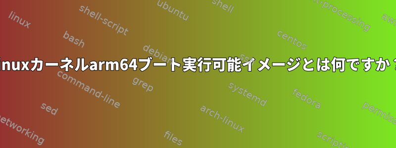 Linuxカーネルarm64ブート実行可能イメージとは何ですか？