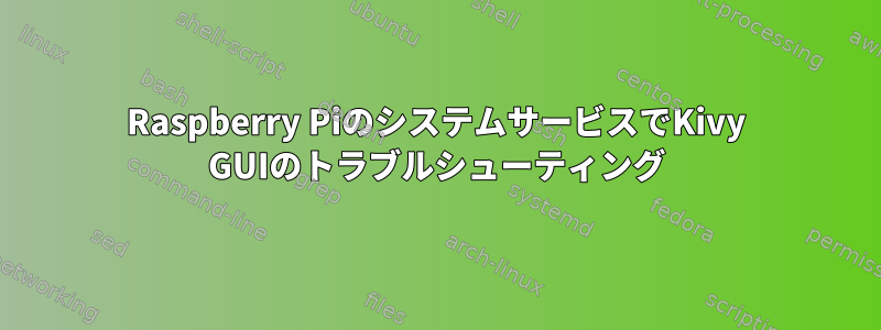 Raspberry PiのシステムサービスでKivy GUIのトラブルシューティング