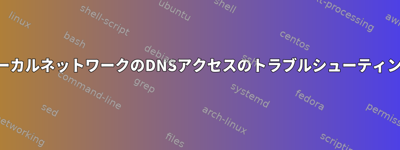 ローカルネットワークのDNSアクセスのトラブルシューティング