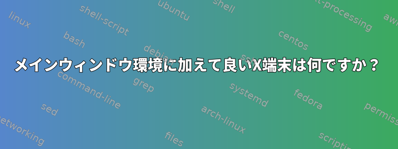 メインウィンドウ環境に加えて良いX端末は何ですか？