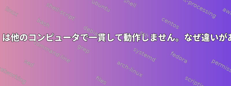 「あるもの」は他のコンピュータで一貫して動作しません。なぜ違いがありますか？