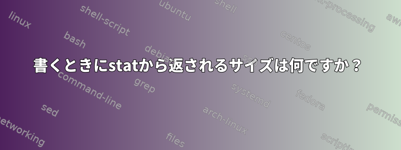 書くときにstatから返されるサイズは何ですか？