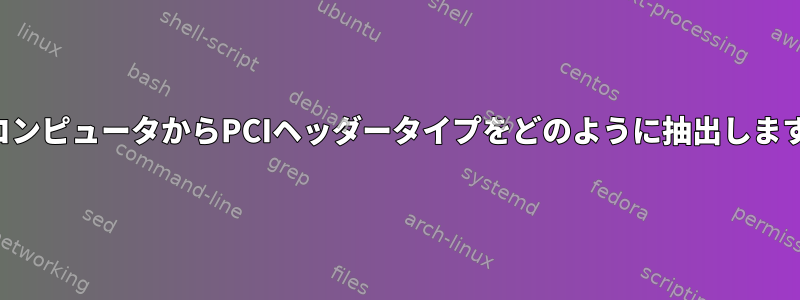 私のコンピュータからPCIヘッダータイプをどのように抽出しますか？