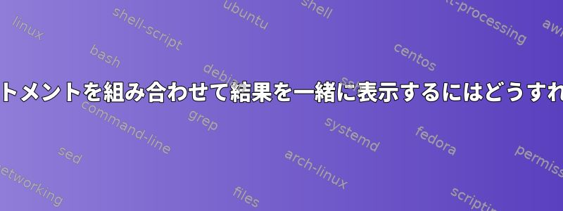 2つのgrepステートメントを組み合わせて結果を一緒に表示するにはどうすればよいですか？