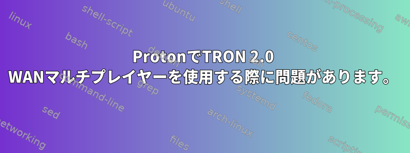 ProtonでTRON 2.0 WANマルチプレイヤーを使用する際に問題があります。