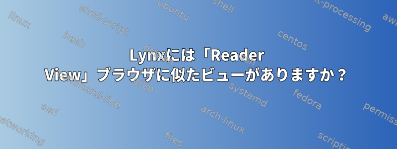 Lynxには「Reader View」ブラウザに似たビューがありますか？