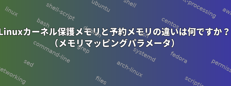 Linuxカーネル保護メモリと予約メモリの違いは何ですか？ （メモリマッピングパラメータ）