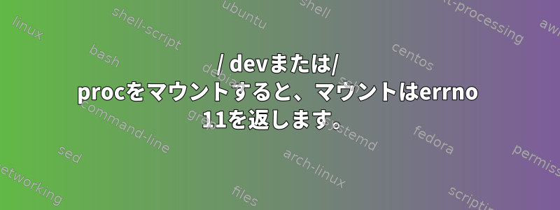 / devまたは/ procをマウントすると、マウントはerrno 11を返します。